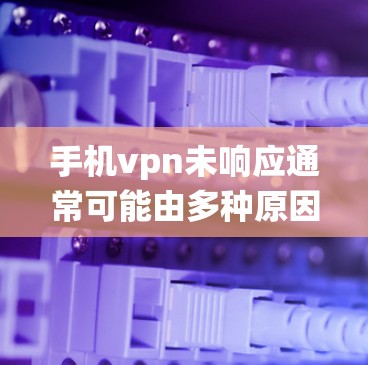 手机vpn未响应通常可能由多种原因导致，包括网络设置问题、手机系统问题、第三方VPN服务的错误连接等。以下是一些步骤来解决这个问题