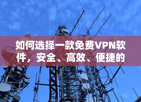 如何选择一款免费VPN软件，安全、高效、便捷的推荐