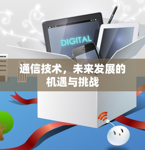 通信技术，未来发展的机遇与挑战