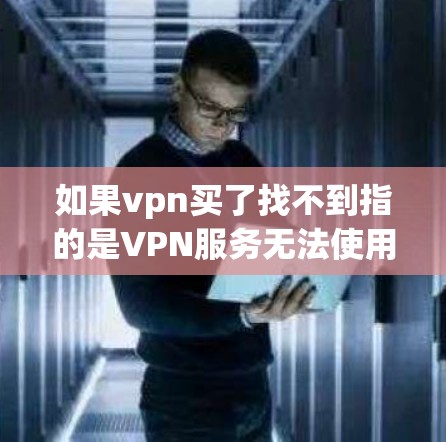 如果vpn买了找不到指的是VPN服务无法使用或找不到，以下是一些可能的解决方案