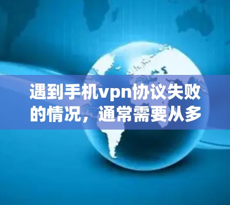 遇到手机vpn协议失败的情况，通常需要从多个方面进行检查和调整。以下是解决该问题的步骤