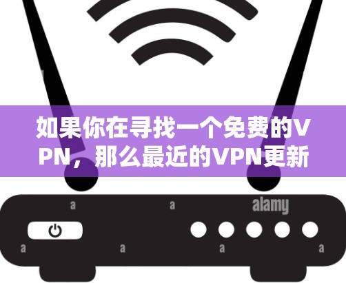 如果你在寻找一个免费的VPN，那么最近的VPN更新可能会有所不同，但需要注意的是，尽管VPN软件可能会有更新，但如果它是付费的，那么它仍然会保留一定的费用。以下是一些最新VPN软件的更新情况