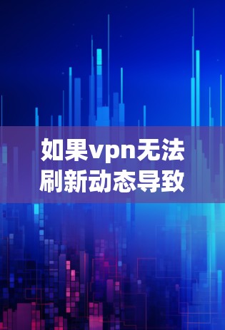 如果vpn无法刷新动态导致你的分享内容无法正常刷新，可能是因为VPN服务器出现了问题，或者服务器被攻击。以下是一些可能的原因和解决方法
