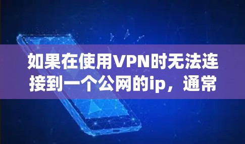 如果在使用VPN时无法连接到一个公网的ip，通常可能是由于以下几个原因