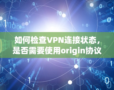 如何检查VPN连接状态，是否需要使用origin协议
