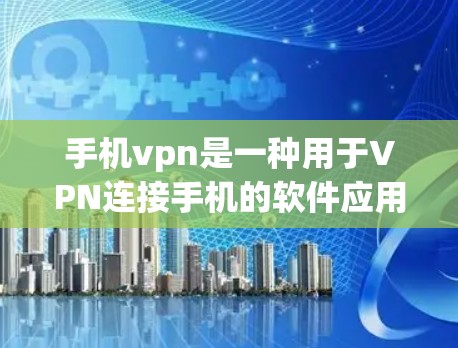 手机vpn是一种用于VPN连接手机的软件应用，旨在提供安全的网络访问体验。以下是详细的使用指南和注意事项