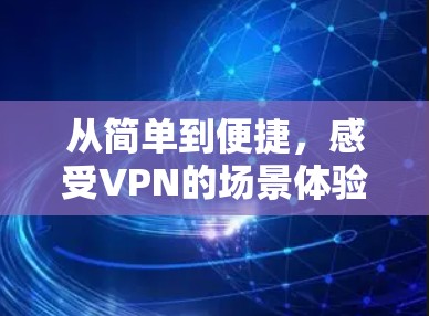 从简单到便捷，感受VPN的场景体验