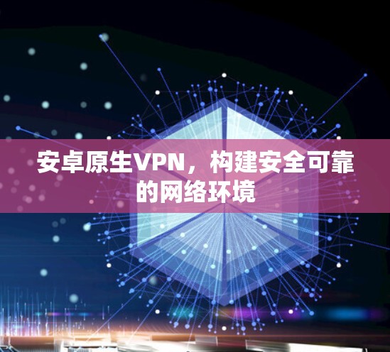 安卓原生VPN，构建安全可靠的网络环境