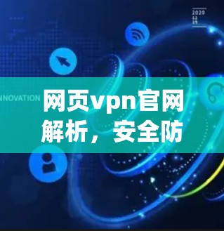 网页vpn官网解析，安全防护与网络管理的最佳选择