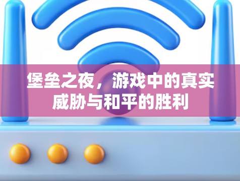 堡垒之夜，游戏中的真实威胁与和平的胜利
