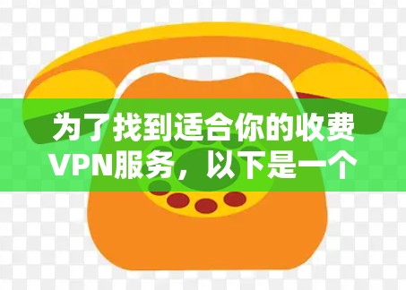 为了找到适合你的收费VPN服务，以下是一个有条理的推荐和解决方案