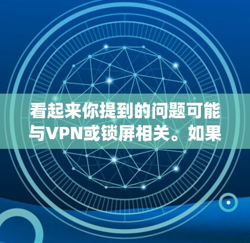 看起来你提到的问题可能与VPN或锁屏相关。如果您在使用某些软件或设备时遇到了vpn关或锁屏问题，可能是由于防火墙设置、VPN连接或设备本身的问题