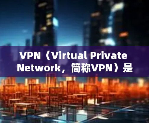 VPN（Virtual Private Network，简称VPN）是一种用于加密和保护数据的网络服务，广泛应用于多个场景。以下是一些常见的 VPN 范围和用途