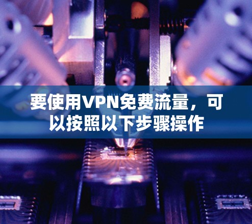 要使用VPN免费流量，可以按照以下步骤操作