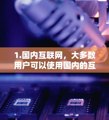 1.国内互联网，大多数用户可以使用国内的互联网服务，如宽带、移动数据等，访问外部网站