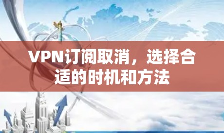 VPN订阅取消，选择合适的时机和方法