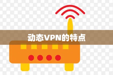 动态VPN的特点