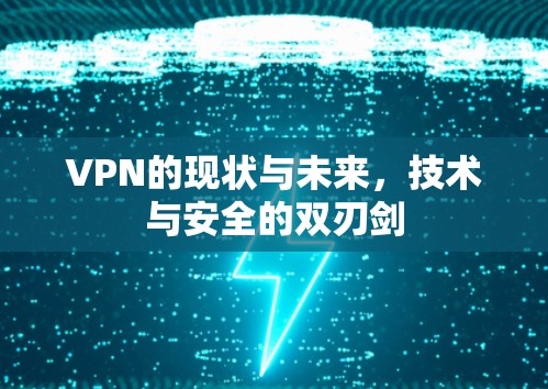 VPN的现状与未来，技术与安全的双刃剑