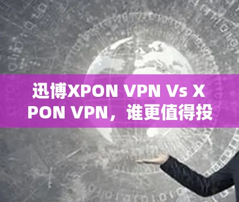 迅博XPON VPN Vs XPON VPN，谁更值得投资？