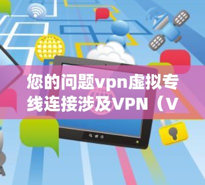 您的问题vpn虚拟专线连接涉及VPN（Virtual Private Network，VPN）技术，用来在本地计算机上实现对国外互联网的访问。下面是关于如何连接到VPN虚拟专线的步骤和信息
