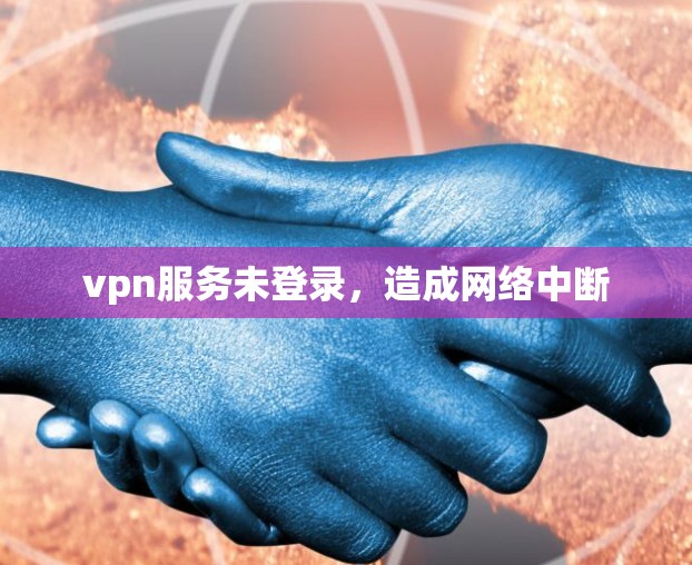 vpn服务未登录，造成网络中断