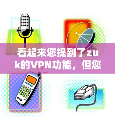 看起来您提到了zuk的VPN功能，但您没有提供足够的上下文信息。如果您指的是一个特定的VPN工具（如zuk VPN）请提供更多信息以便进一步解答