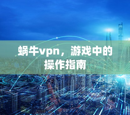 蜗牛vpn，游戏中的操作指南