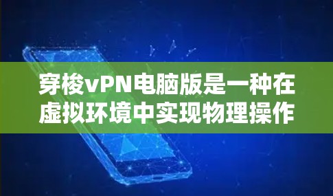 穿梭vPN电脑版是一种在虚拟环境中实现物理操作和连接的软件解决方案，常用于员工培训、企业虚拟团队建设等场景。以下是对该产品的详细说明