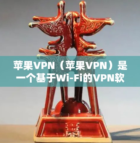 苹果VPN（苹果VPN）是一个基于Wi-Fi的VPN软件，用于在Wi-Fi网络中实现VPN连接。它由苹果公司开发，并提供了一个简单易用的界面，允许用户通过Wi-Fi直接连接到外部网络