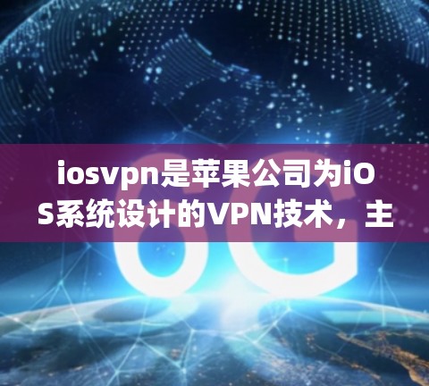 iosvpn是苹果公司为iOS系统设计的VPN技术，主要用于保护用户数据和网络安全。以下是关于iosvpn的详细信息