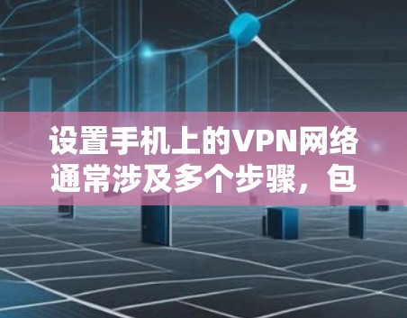 设置手机上的VPN网络通常涉及多个步骤，包括选择应用、设置密码、选择网络服务、配置访问限制等。以下是详细的指南