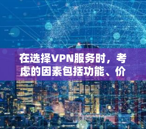 在选择VPN服务时，考虑的因素包括功能、价格、安全性、覆盖范围、设备兼容性以及功能需求。以下是一个逐步的推荐过程