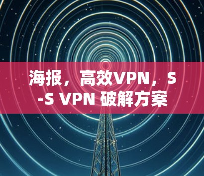 海报，高效VPN，S-S VPN 破解方案