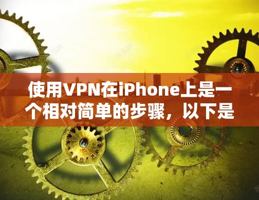 使用VPN在iPhone上是一个相对简单的步骤，以下是详细的教程