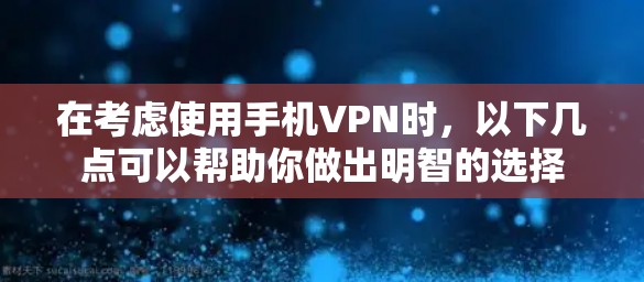 在考虑使用手机VPN时，以下几点可以帮助你做出明智的选择