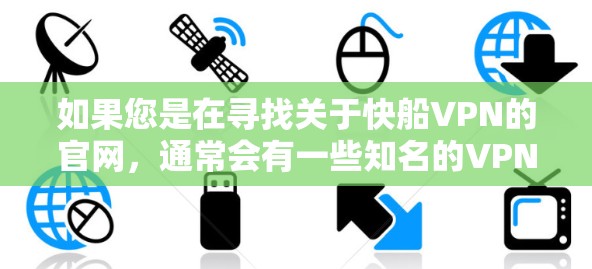 如果您是在寻找关于快船VPN的官网，通常会有一些知名的VPN平台。以下是几个常用的VPN网站