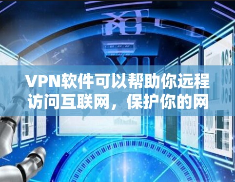 VPN软件可以帮助你远程访问互联网，保护你的网络安全。以下是一些推荐的VPN软件，供你选择