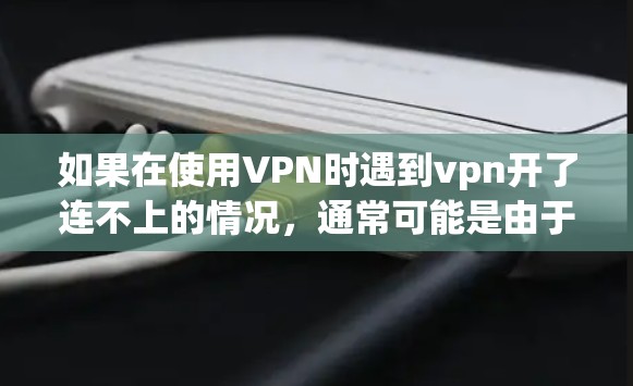 如果在使用VPN时遇到vpn开了连不上的情况，通常可能是由于VPN软件安装错误、配置错误或网络问题导致的。以下是一些可能的解决方法