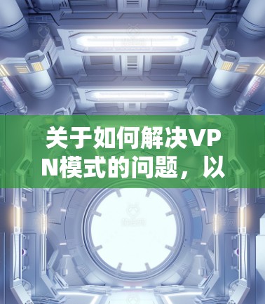 关于如何解决VPN模式的问题，以下是一些常见的步骤和注意事项