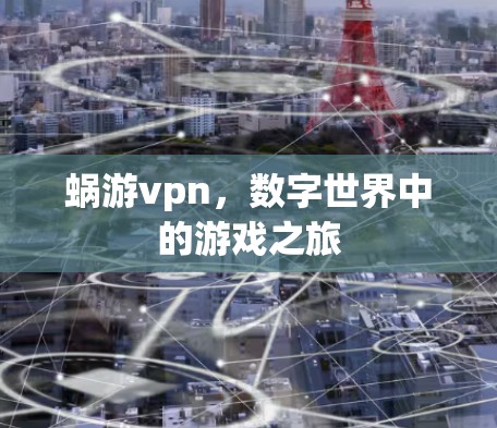 蜗游vpn，数字世界中的游戏之旅