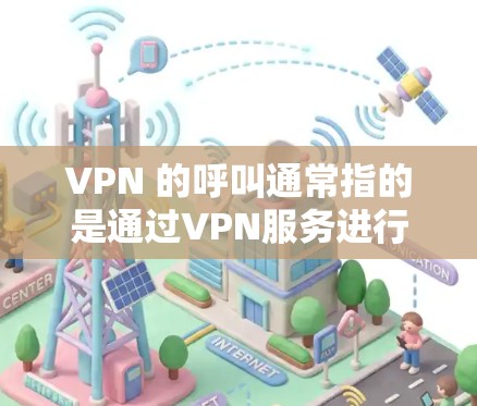 VPN 的呼叫通常指的是通过VPN服务进行的登录和访问操作。以下是 VPN 的基本概念和使用方法