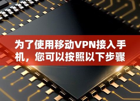 为了使用移动VPN接入手机，您可以按照以下步骤进行操作