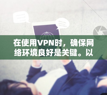 在使用VPN时，确保网络环境良好是关键。以下是一些步骤，帮助你优化VPN使用体验，提升下载速度和流畅度