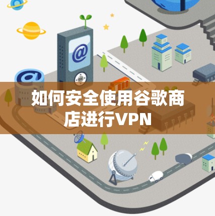 如何安全使用谷歌商店进行VPN
