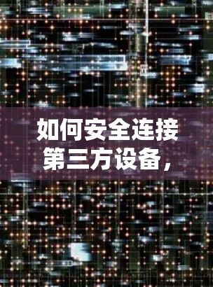 如何安全连接第三方设备，避免因VPN而陷入危险