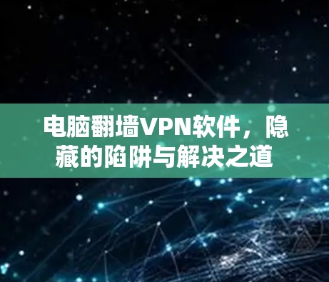 电脑翻墙VPN软件，隐藏的陷阱与解决之道