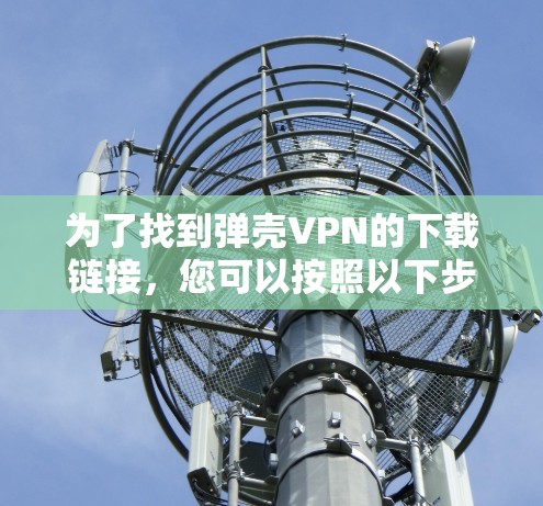 为了找到弹壳VPN的下载链接，您可以按照以下步骤进行