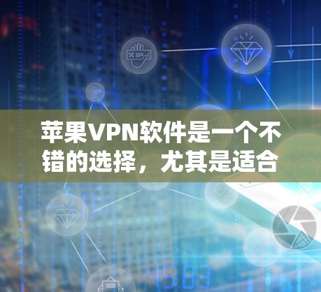 苹果VPN软件是一个不错的选择，尤其是适合苹果用户。以下是几个主要的苹果VPN软件推荐，供您参考