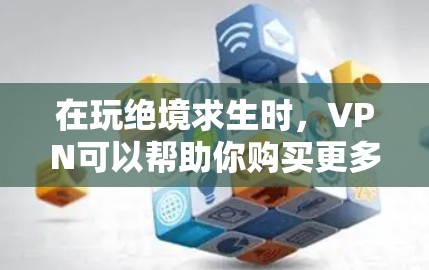 在玩绝境求生时，VPN可以帮助你购买更多的材料，但需要谨慎选择和使用。以下是详细的步骤指南