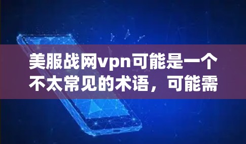 美服战网vpn可能是一个不太常见的术语，可能需要根据上下文进一步确认其具体含义。以下是一些可能的解释和建议
